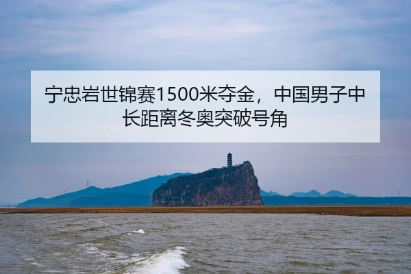 宁忠岩世锦赛1500米夺金，中国男子中长距离冬奥突破号角