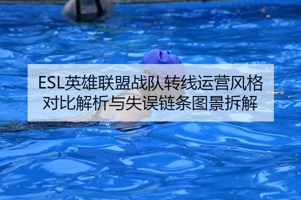 ESL英雄联盟战队转线运营风格对比解析与失误链条图景拆解